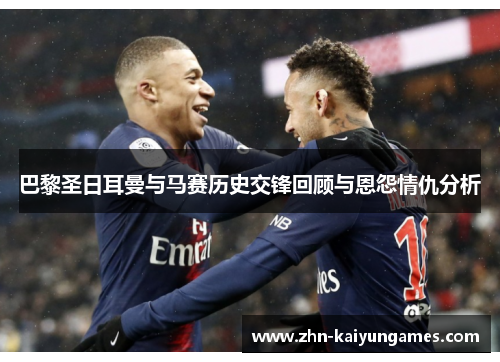 巴黎圣日耳曼与马赛历史交锋回顾与恩怨情仇分析
