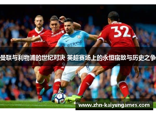 曼联与利物浦的世纪对决 英超赛场上的永恒宿敌与历史之争
