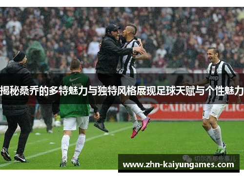 揭秘桑乔的多特魅力与独特风格展现足球天赋与个性魅力