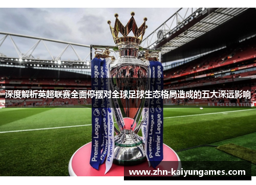 深度解析英超联赛全面停摆对全球足球生态格局造成的五大深远影响 深度解析英超联赛全面停摆对全球足球生态格局造成的五大深远影响