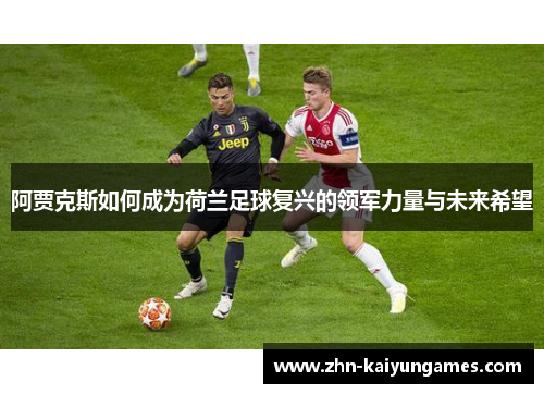 阿贾克斯如何成为荷兰足球复兴的领军力量与未来希望